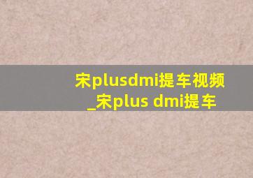 宋plusdmi提车视频_宋plus dmi提车